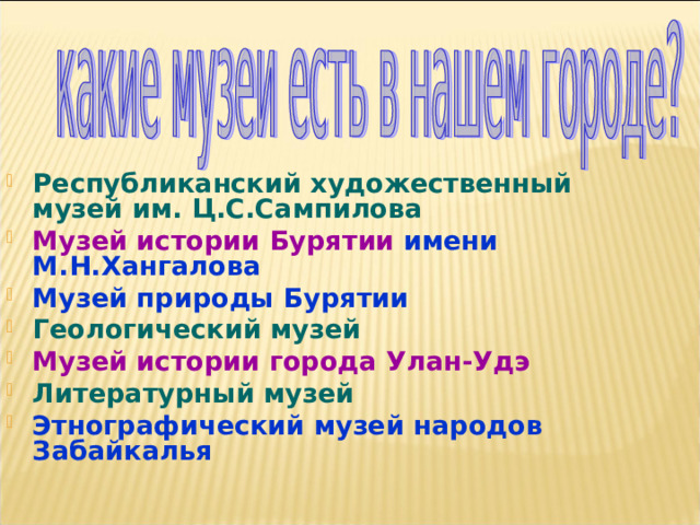 Республиканский художественный музей им. Ц.С.Сампилова Музей истории Бурятии имени М.Н.Хангалова Музей природы Бурятии Геологический музей Музей истории города Улан-Удэ Литературный музей Этнографический музей народов Забайкалья 