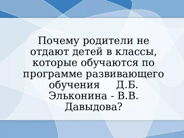 Почему родители не отдают детей в классы, которые обучаются по программе развивающего обучения Д.Б. Эльконина - В.В. Давыдова? 