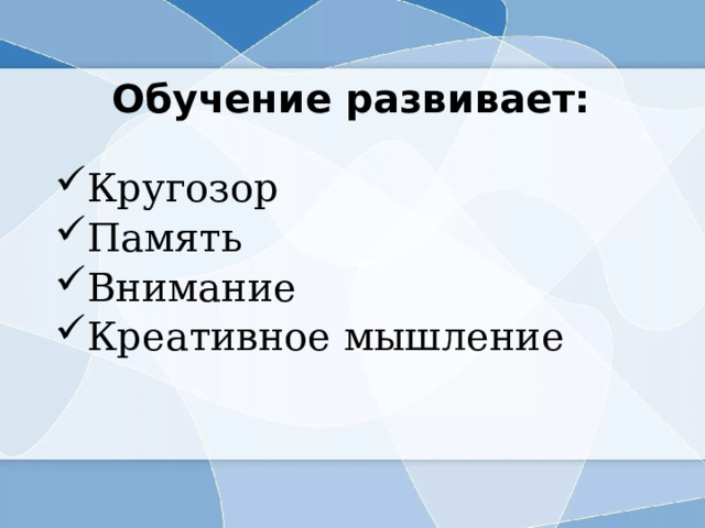 Обучение развивает: Кругозор Память Внимание Креативное мышление 