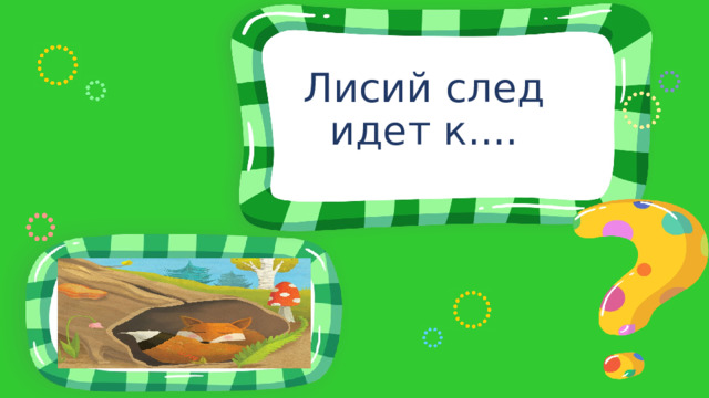Лисий след идет к.... 