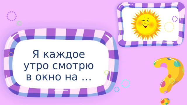 Я каждое утро смотрю в окно на … 