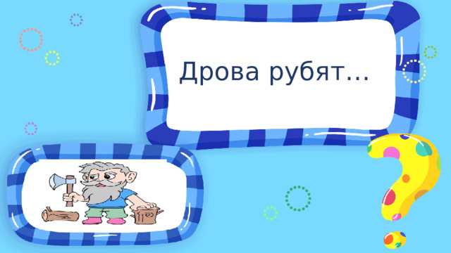 Дрова рубят… 