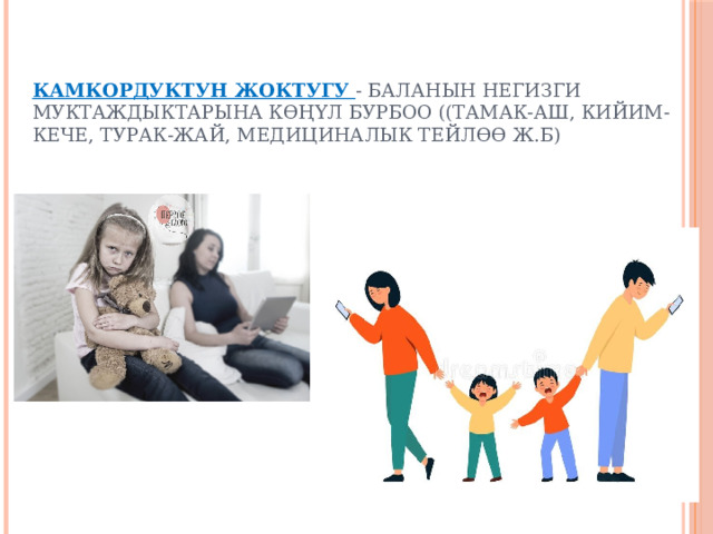 Камкордуктун жоктугу - баланын негизги муктаждыктарына көңүл бурбоо ((тамак-аш, кийим-кече, турак-жай, медициналык тейлөө ж.б) 