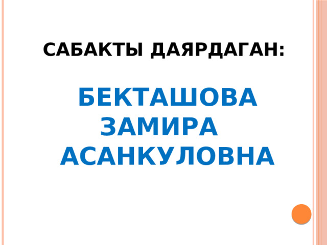 Сабакты даярдаган:   Бекташова Замира Асанкуловна 