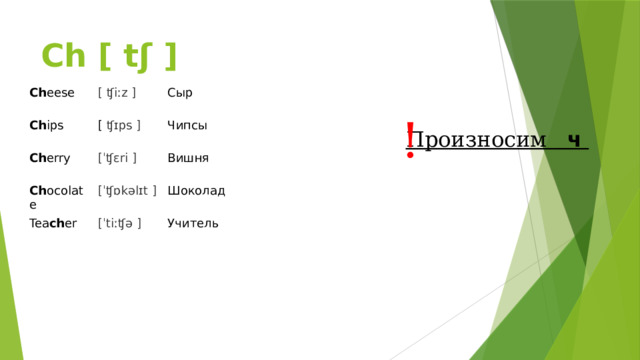 Ch [ tʃ ] Ch eese [ ʧiːz ]   Ch ips Сыр [ ʧɪps ]   Ch erry [ˈʧɛri ]   Чипсы Ch ocolate Tea ch er Вишня [ˈʧɒkəlɪt ]   [ˈtiːʧə ]   Шоколад Учитель ! Произносим    ч  