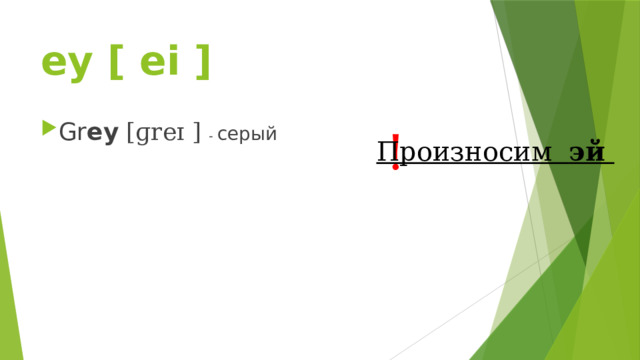 ey [ ei ] Gr ey  [ɡreɪ ] - серый ! Произносим эй 