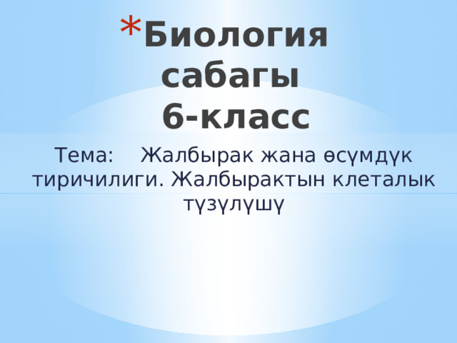 Биология сабагы  6-класс   Тема: Жалбырак жана өсүмдүк тиричилиги. Жалбырактын клеталык түзүлүшү 