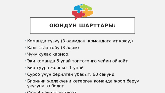 Оюндун шарттары: Команда түзүү (3 адамдан, командага ат коюу,) Калыстар тобу (3 адам) Чүчү кулак кармоо: Эки команда 5 упай топтогонго чейин ойнойт Бир туура жоопко 1 упай Суроо үчүн берилген убакыт: 60 секунд Биринчи желекчени көтөргөн команда жооп берүү укугуна ээ болот Оюн 4 раунддан турат  