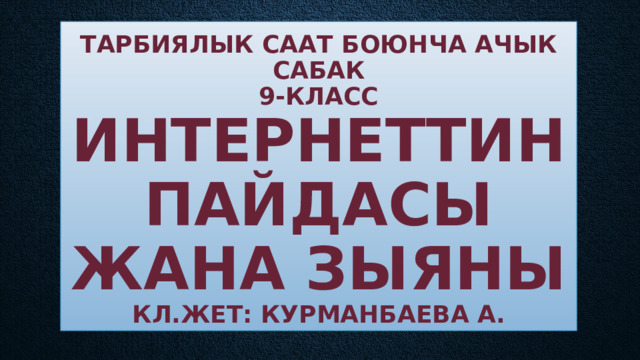 Тарбиялык саат боюнча ачык сабак  9-класс  Интернеттин пайдасы жана зыяны  кл.жет: Курманбаева А. 