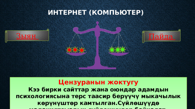 Интернет (компьютер)    Зыян Пайда Цензуранын жоктугу Кээ бирки сайттар жана оюндар адамдын психологиясына терс таасир берүүчү мыкачылык көрүнүштөр камтылган.Сүйлөшүүдө маданиятсыздык сүйлөшүүлөр байкалат. 