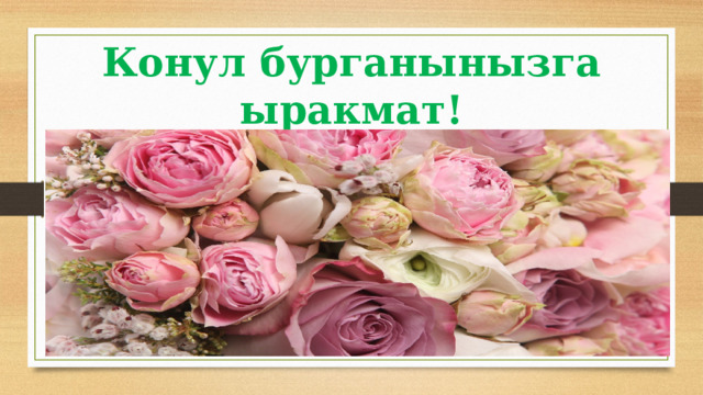 Конул бурганынызга ыракмат! 