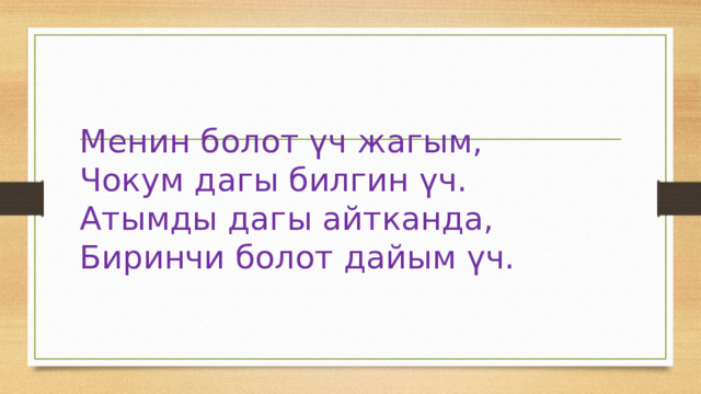 Менин болот үч жагым,  Чокум дагы билгин үч.  Атымды дагы айтканда,  Биринчи болот дайым үч. 
