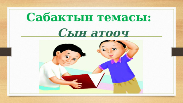 Сабактын темасы: Сын атооч 
