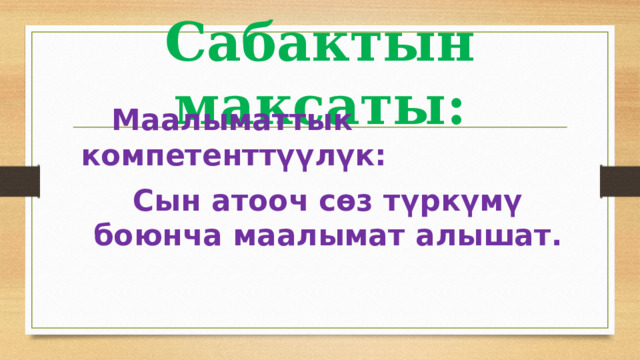 Сабактын максаты:  Маалыматтык компетенттүүлүк: Сын атооч сөз түркүмү боюнча маалымат алышат. 