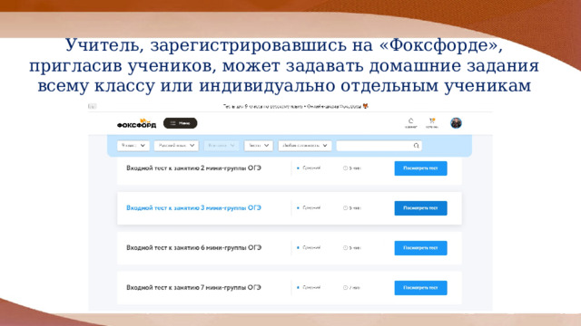 Учитель, зарегистрировавшись на «Фоксфорде»,  пригласив учеников, может задавать домашние задания всему классу или индивидуально отдельным ученикам 