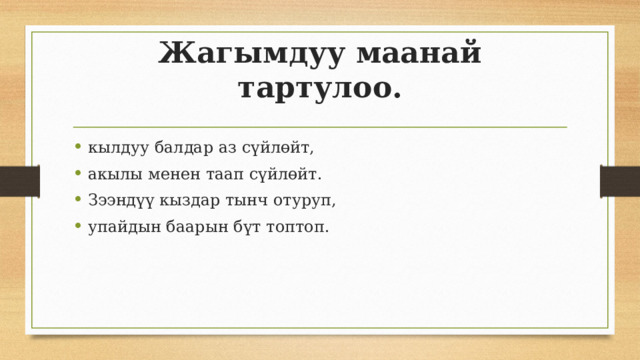 Жагымдуу маанай тартулоо.   кылдуу балдар аз сүйлөйт, акылы менен таап сүйлөйт. Зээндүү кыздар тынч отуруп, упайдын баарын бүт топтоп. 