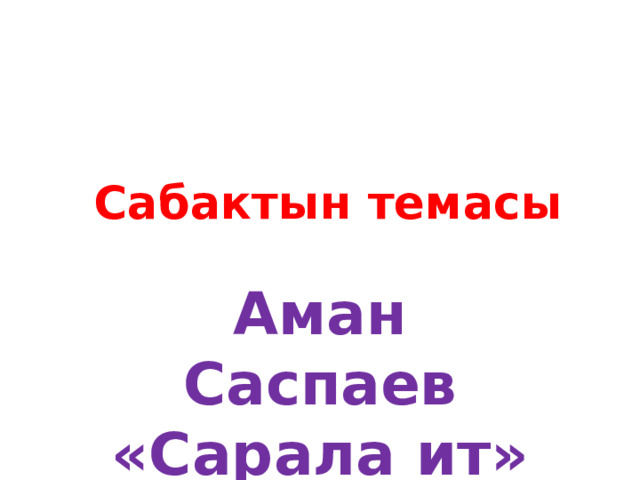  Сабактын темасы Аман Саспаев «Сарала ит» 