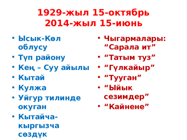 1929-жыл 15-октябрь  2014-жыл 15-июнь Ысык-Көл облусу Түп району Кең – Суу айылы Кытай Кулжа Уйгур тилинде окуган Кытайча-кыргызча сөздүк Чыгармалары:  “Сарала ит” “ Татым туз” “ Гүлкайыр” “ Тууган” “ Ыйык сезимдер” “ Кайнене” 