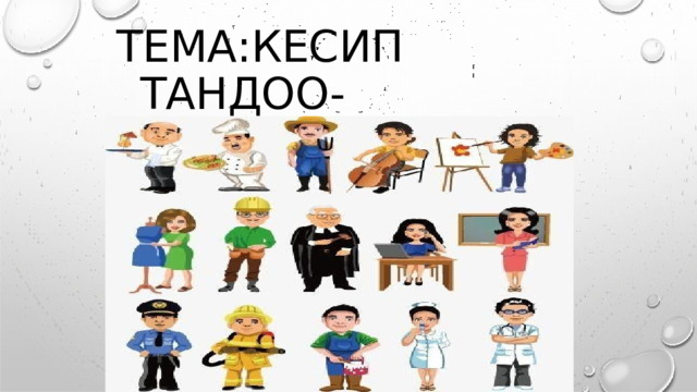 ТЕМА : КЕСИП  ТАНДОО -  МААНИЛҮҮ  КАДАМ . 