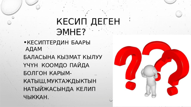 КЕСИП  ДЕГЕН  ЭМНЕ ? КЕСИПТЕРДИН  БААРЫ  АДАМ БАЛАСЫНА  КЫЗМАТ  КЫЛУУ ҮЧҮН  КООМДО  ПАЙДА  БОЛГОН  КАРЫМ -  КАТЫШ , МУКТАЖДЫКТЫН  НАТЫЙЖАСЫНДА  КЕЛИП  ЧЫККАН . 