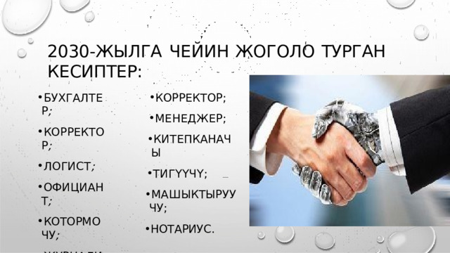 2030- ЖЫЛГА  ЧЕЙИН  ЖОГОЛО  ТУРГАН  КЕСИПТЕР : БУХГАЛТЕР ; КОРРЕКТОР ; ЛОГИСТ ; ОФИЦИАНТ ; КОТОРМОЧУ ; Ж У Р Н А Л И С Т ; КОРРЕКТОР ; МЕНЕДЖЕР ; КИТЕПКАНАЧЫ ТИГҮҮЧҮ ; МАШЫКТЫРУУЧУ ; НОТАРИУС . 