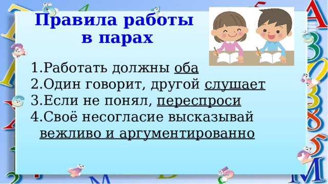 Правила работы  в парах Работать должны оба Один говорит, другой слушает Если не понял, переспроси Своё несогласие высказывай вежливо и аргументированно  