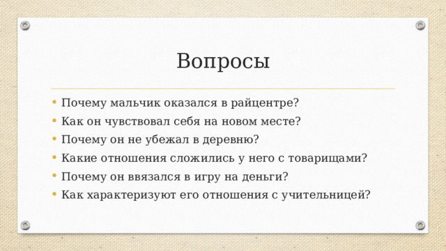 Вопросы Почему мальчик оказался в райцентре? Как он чувствовал себя на новом месте? Почему он не убежал в деревню? Какие отношения сложились у него с товарищами? Почему он ввязался в игру на деньги? Как характеризуют его отношения с учительницей? 