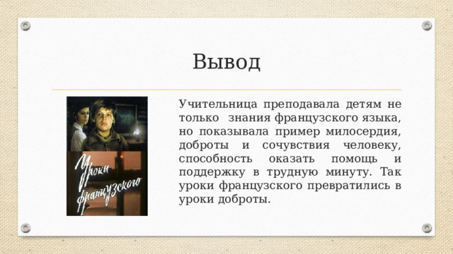 Вывод Учительница преподавала детям не только знания французского языка, но показывала пример милосердия, доброты и сочувствия человеку, способность оказать помощь и поддержку в трудную минуту. Так уроки французского превратились в уроки доброты. 