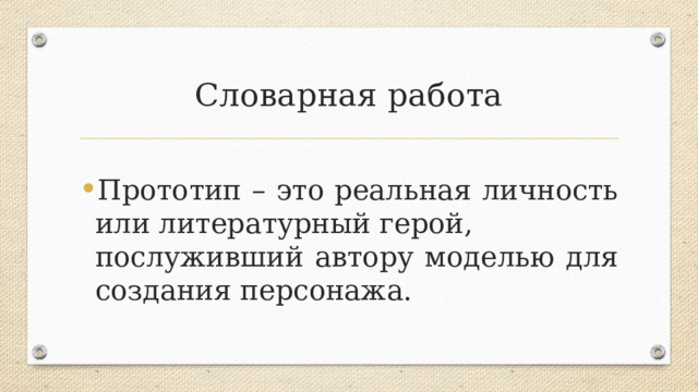 Словарная работа Прототип – это реальная личность или литературный герой, послуживший автору моделью для создания персонажа. 