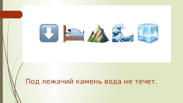   Под лежачий камень вода не течет. 