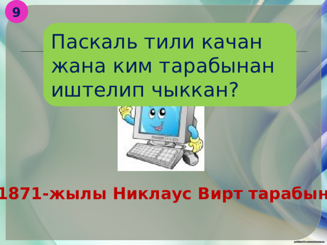 9 Паскаль тили качан жана ким тарабынан иштелип чыккан? 1871-жылы Никлаус Вирт тарабынан . 