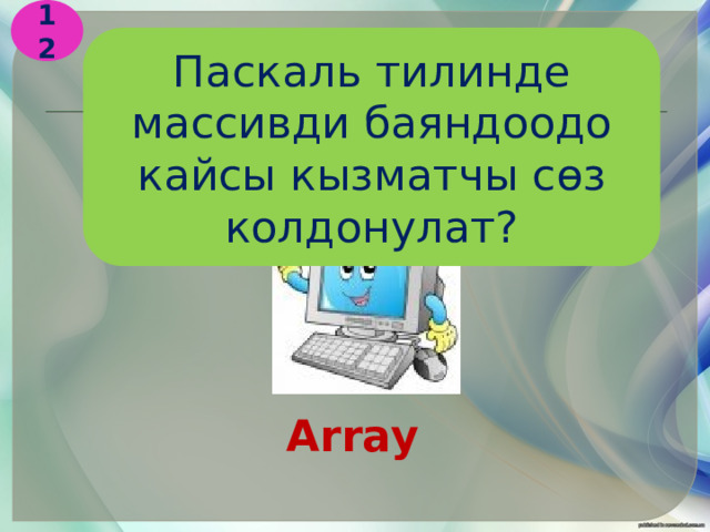12 Паскаль тилинде массивди баяндоодо кайсы кызматчы сөз колдонулат? Array  