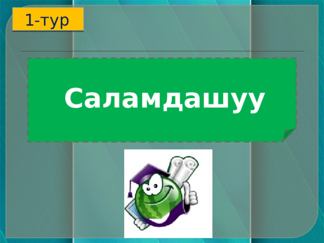 1-тур  Саламдашуу     