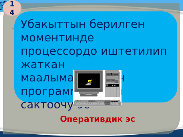 14 Убакыттын берилген моментинде процессордо иштетилип жаткан маалыматтардын программаларын сактоочу эс- Оперативдик эс  