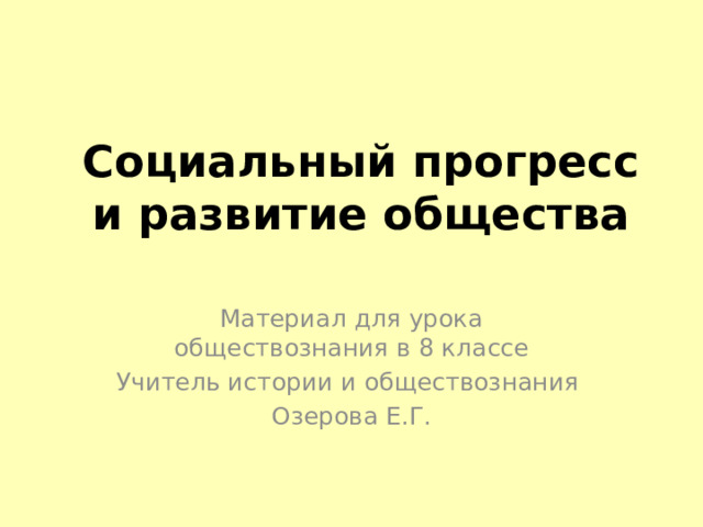 Социальный прогресс и развитие общества Материал для урока обществознания в 8 классе Учитель истории и обществознания Озерова Е.Г. 