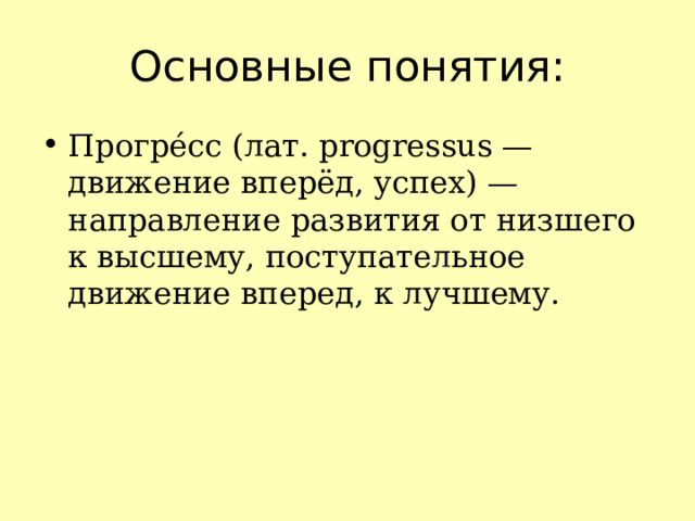 Основные понятия: Прогре́сс (лат. progressus — движение вперёд, успех) — направление развития от низшего к высшему, поступательное движение вперед, к лучшему. 