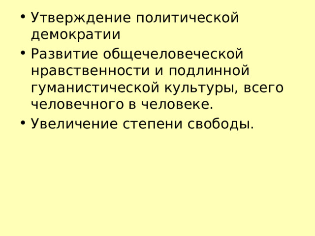 Утверждение политической демократии Развитие общечеловеческой нравственности и подлинной гуманистической культуры, всего человечного в человеке. Увеличение степени свободы. 