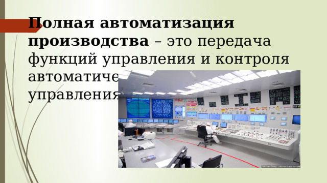 Полная автоматизация производства – это передача функций управления и контроля автоматическим системам управления. 