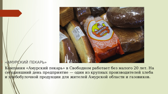 «АМУРСКИЙ ПЕКАРЬ» Компания «Амурский пекарь» в Свободном работает без малого 20 лет. На сегодняшний день предприятие — один из крупных производителей хлеба и хлебобулочной продукции для жителей Амурской области и газовиков. 