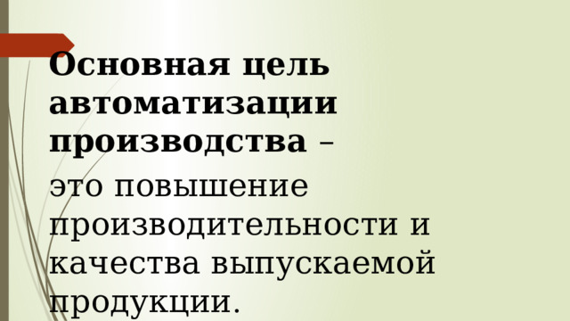 Основная цель автоматизации производства – это повышение производительности и качества выпускаемой продукции . 