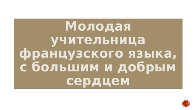 Молодая учительница французского языка, с большим и добрым сердцем 