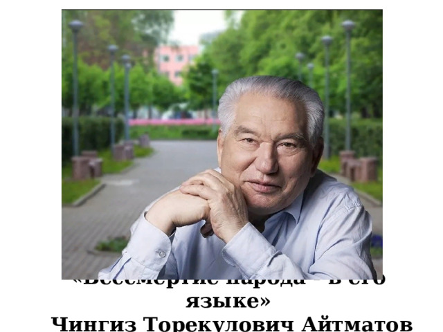 «Бессмертие народа - в его языке»   Чингиз Торекулович Айтматов 