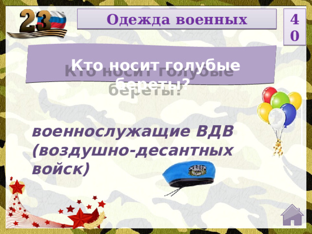 40 НОМИНАЦИЯ Одежда военных  Кто носит голубые береты? Введите вопрос военнослужащие ВДВ (воздушно-десантных войск)  