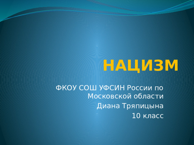 НАЦИЗМ ФКОУ СОШ УФСИН России по Московской области Диана Тряпицына 10 класс 