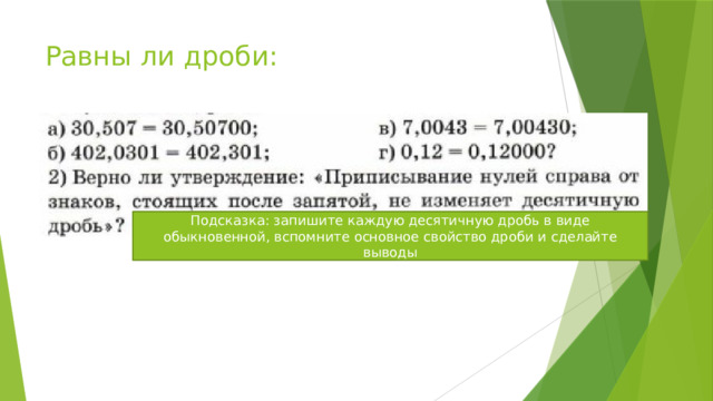 Равны ли дроби: Подсказка: запишите каждую десятичную дробь в виде обыкновенной, вспомните основное свойство дроби и сделайте выводы 