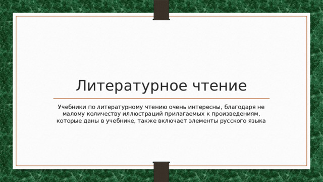 Литературное чтение Учебники по литературному чтению очень интересны, благодаря не малому количеству иллюстраций прилагаемых к произведениям, которые даны в учебнике, также включает элементы русского языка 