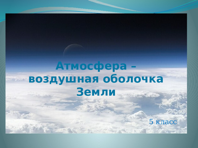 Атмосфера –  воздушная оболочка Земли 5 класс 