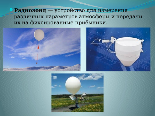 Радиозонд  — устройство для измерения различных параметров атмосферы и передачи их на фиксированные приёмники.  