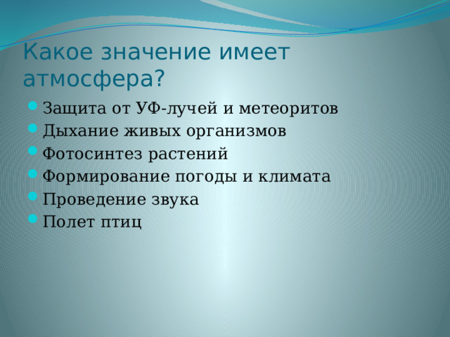 Какое значение имеет атмосфера? Защита от УФ-лучей и метеоритов Дыхание живых организмов Фотосинтез растений Формирование погоды и климата Проведение звука Полет птиц 