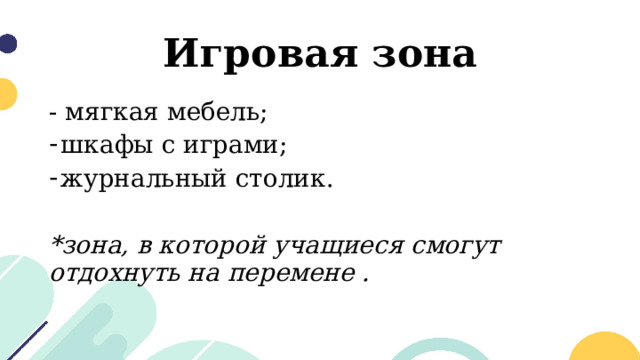 Игровая зона - мягкая мебель; шкафы с играми; журнальный столик. *зона, в которой учащиеся смогут отдохнуть на перемене . 